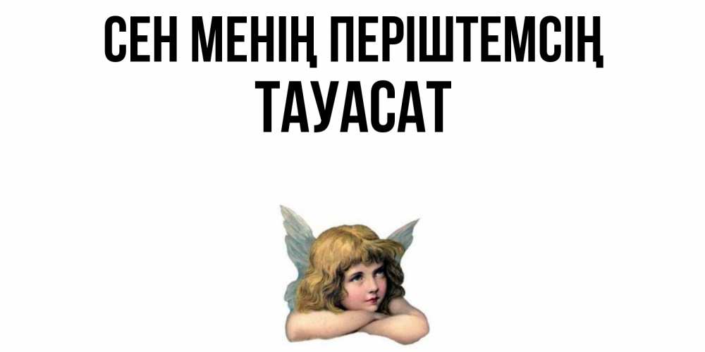 Күн сайын ашық хат с именем, ТАУАСАТ Сен менің періштемсің ангел Онлайн тегін жүктеп алу тілектері бар керемет карта 