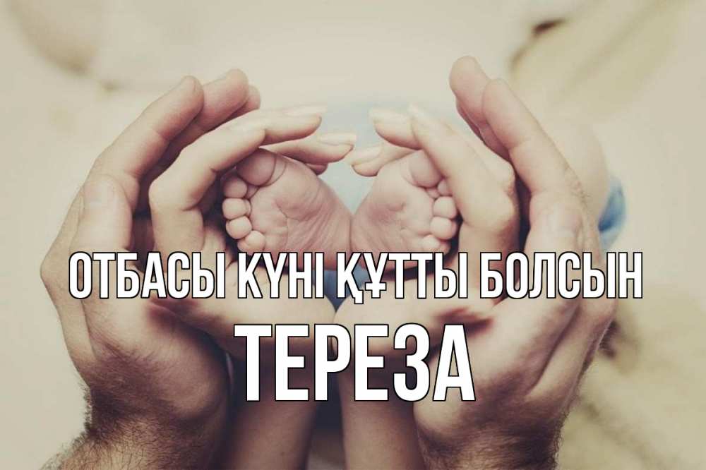 Күн сайын ашық хат с именем, Тереза отбасы күні құтты болсын Семья, малыш, руки Онлайн тегін жүктеп алу тілектері бар керемет карта 