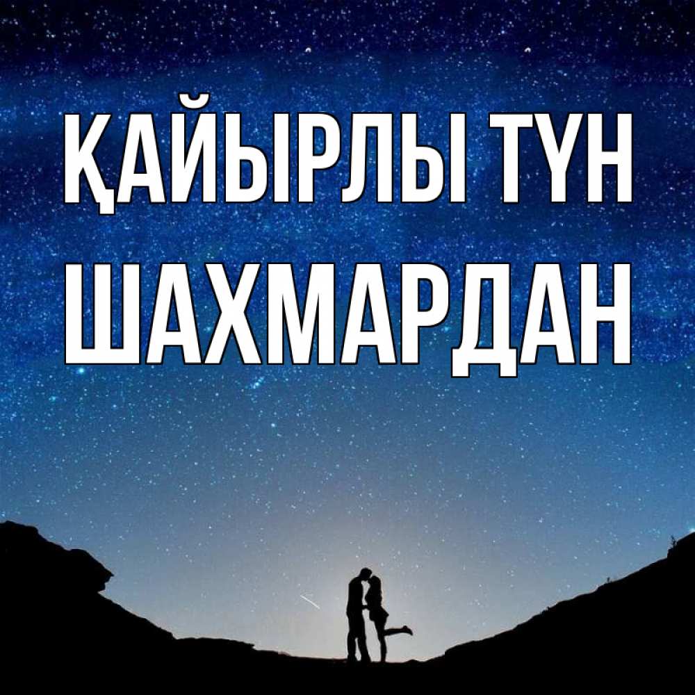 Күн сайын ашық хат с именем, ШАХМАРДАН Қайырлы түн звездное небо и люди Онлайн тегін жүктеп алу тілектері бар керемет карта 