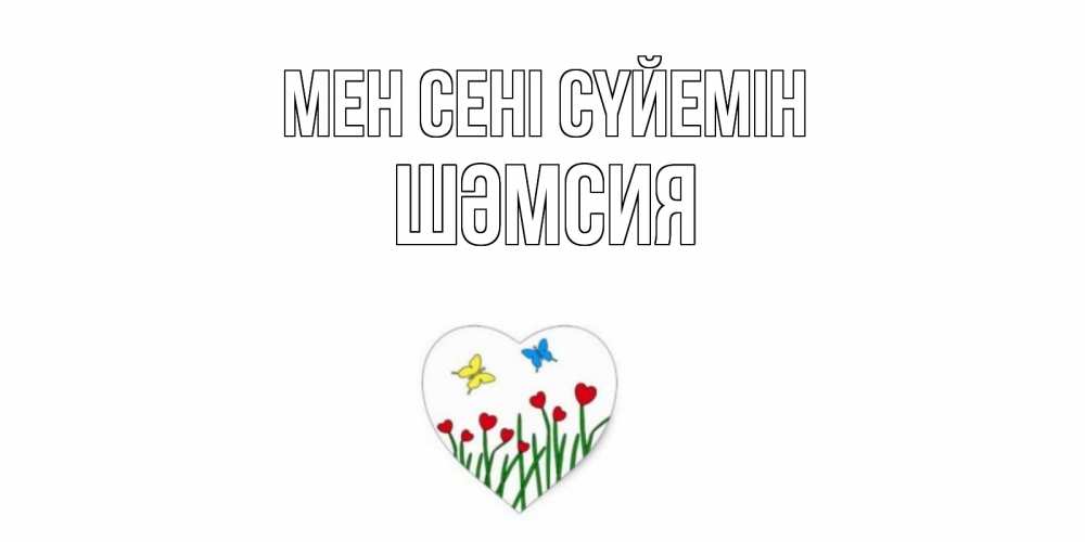 Күн сайын ашық хат с именем, ШӘМСИЯ Мен сені сүйемін сердечки, бабочки Онлайн тегін жүктеп алу тілектері бар керемет карта 
