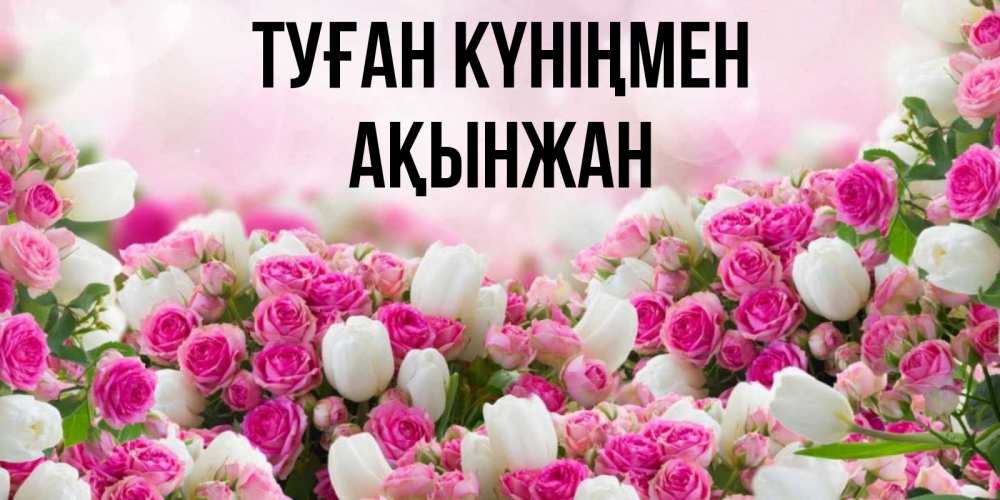 Күн сайын ашық хат с именем, Ақынжан Туған күніңмен открытка с разными розами Онлайн тегін жүктеп алу тілектері бар керемет карта 