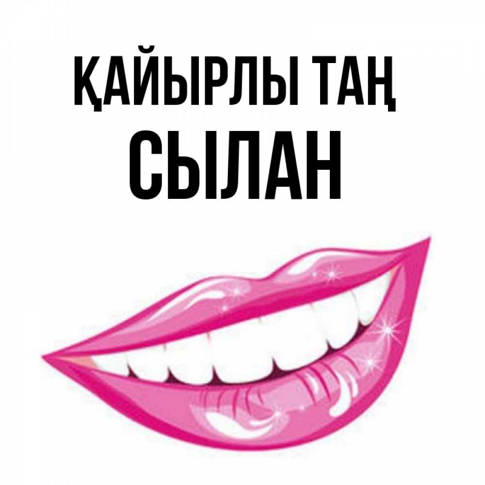 Күн сайын ашық хат с именем, СЫЛАН Қайырлы таң розовые губы и белые зубы Онлайн тегін жүктеп алу тілектері бар керемет карта 