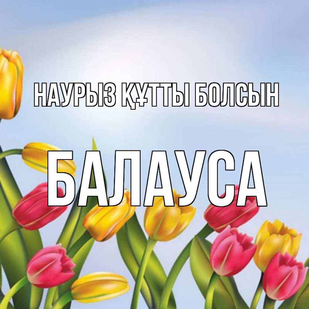 Күн сайын ашық хат с именем, БАЛАУСА Наурыз құтты болсын наурыз Онлайн тегін жүктеп алу тілектері бар керемет карта 