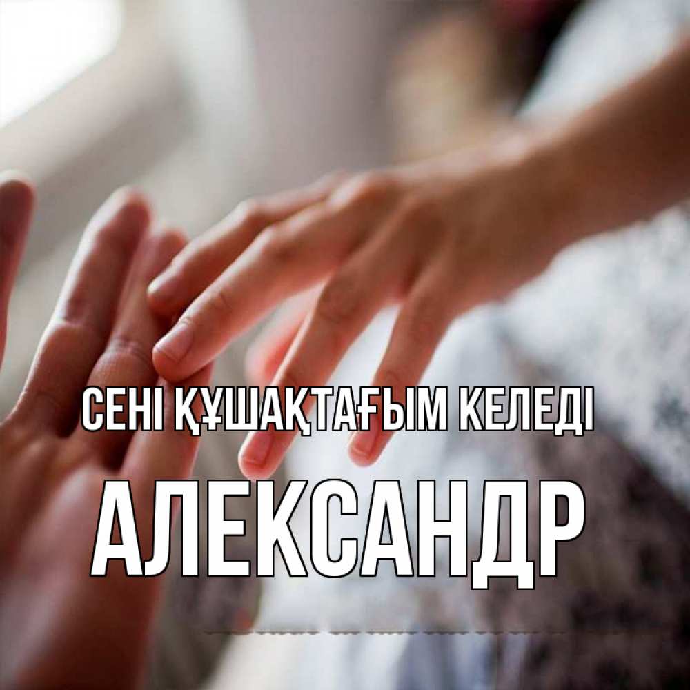 Күн сайын ашық хат с именем, Александр сені құшақтағым келеді прикосновение Онлайн тегін жүктеп алу тілектері бар керемет карта 