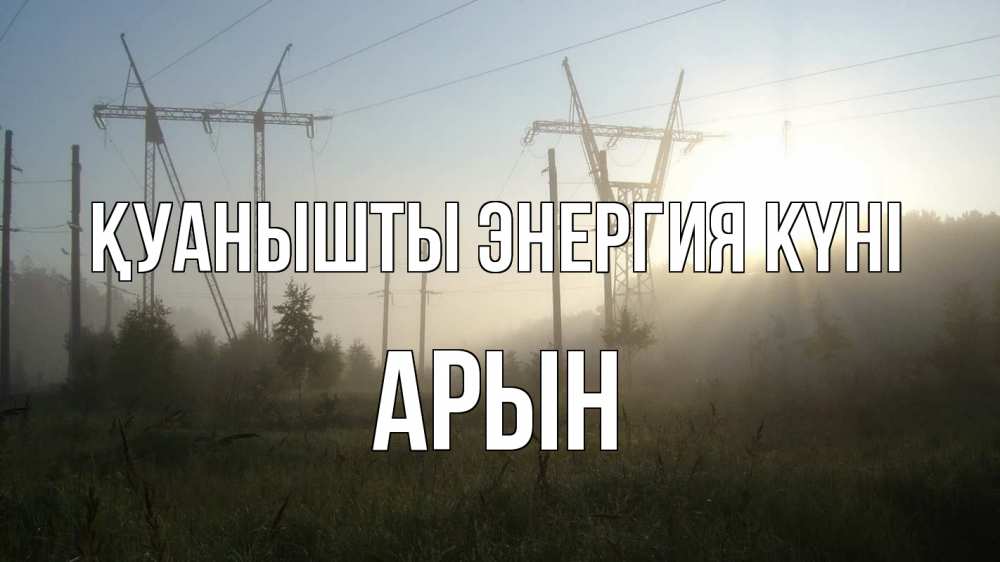 Күн сайын ашық хат с именем, Арын Қуанышты энергия күні ЛЭП Онлайн тегін жүктеп алу тілектері бар керемет карта 