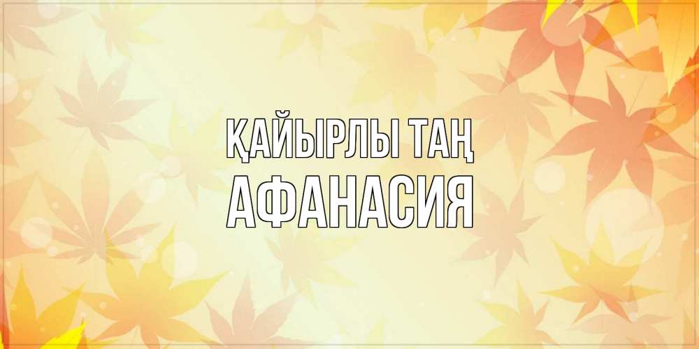 Күн сайын ашық хат с именем, Афанасия Қайырлы таң доброе утро Онлайн тегін жүктеп алу тілектері бар керемет карта 