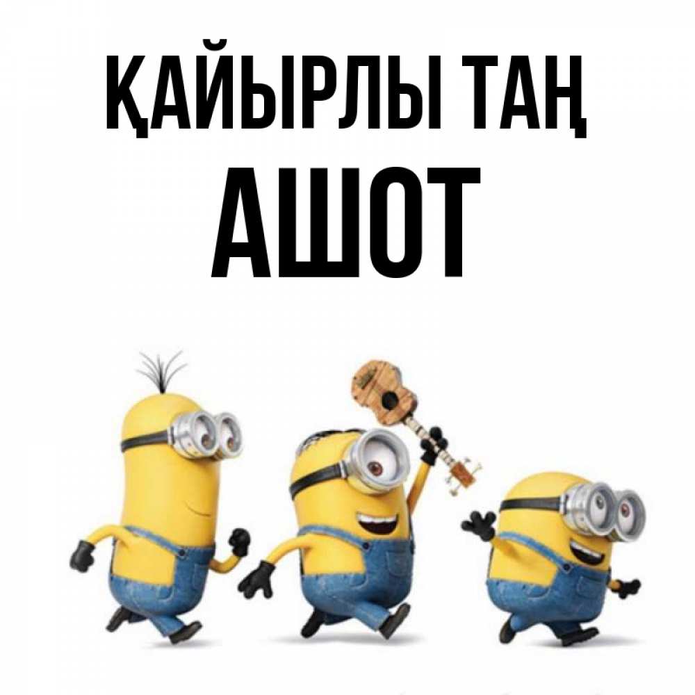 Күн сайын ашық хат с именем, Ашот Қайырлы таң миньоны и прекрасное утро Онлайн тегін жүктеп алу тілектері бар керемет карта 