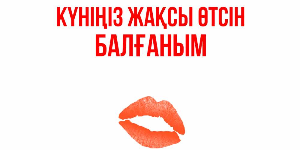 Күн сайын ашық хат с именем, БАЛҒАНЫМ Күніңіз жақсы өтсін удачного дня с поцелуем Онлайн тегін жүктеп алу тілектері бар керемет карта 