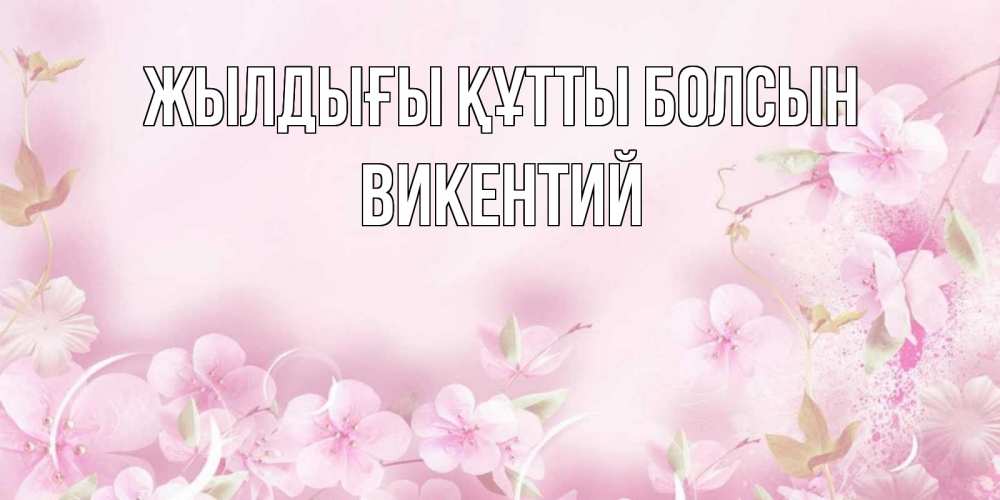 Күн сайын ашық хат с именем, Викентий Жылдығы құтты болсын нежные цветы Онлайн тегін жүктеп алу тілектері бар керемет карта 