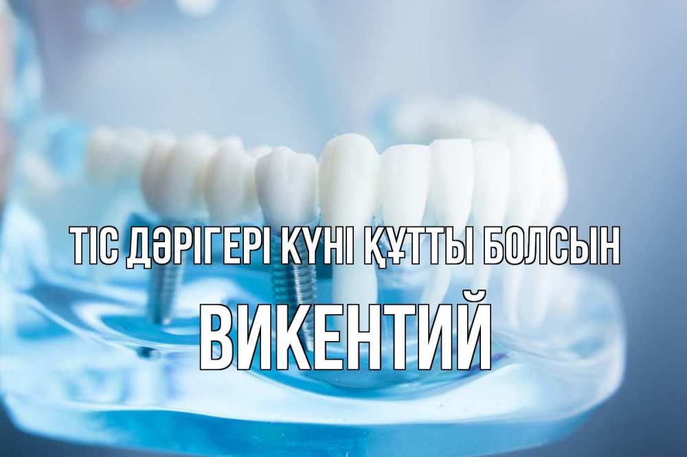 Күн сайын ашық хат с именем, Викентий Тіс дәрігері күні құтты болсын с днем стоматолога Онлайн тегін жүктеп алу тілектері бар керемет карта 