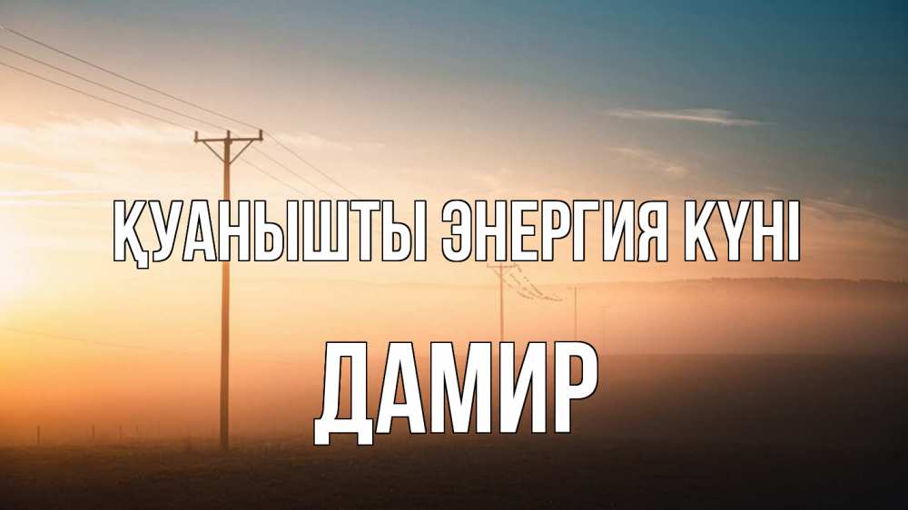 Күн сайын ашық хат с именем, Дамир Қуанышты энергия күні дымка столбы провода Онлайн тегін жүктеп алу тілектері бар керемет карта 