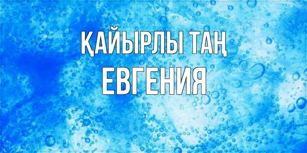 Күн сайын ашық хат с именем, Евгения Қайырлы таң хорошее утро под водой Онлайн тегін жүктеп алу тілектері бар керемет карта 