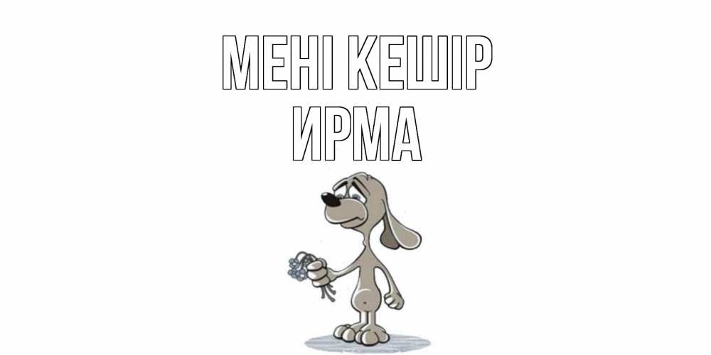 Күн сайын ашық хат с именем, Ирма Мені кешір открытка прости меня серый пес Онлайн тегін жүктеп алу тілектері бар керемет карта 