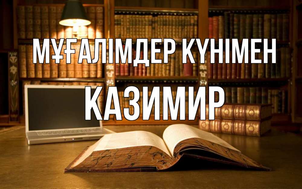 Күн сайын ашық хат с именем, Казимир Мұғалімдер күнімен с днем учителя Онлайн тегін жүктеп алу тілектері бар керемет карта 