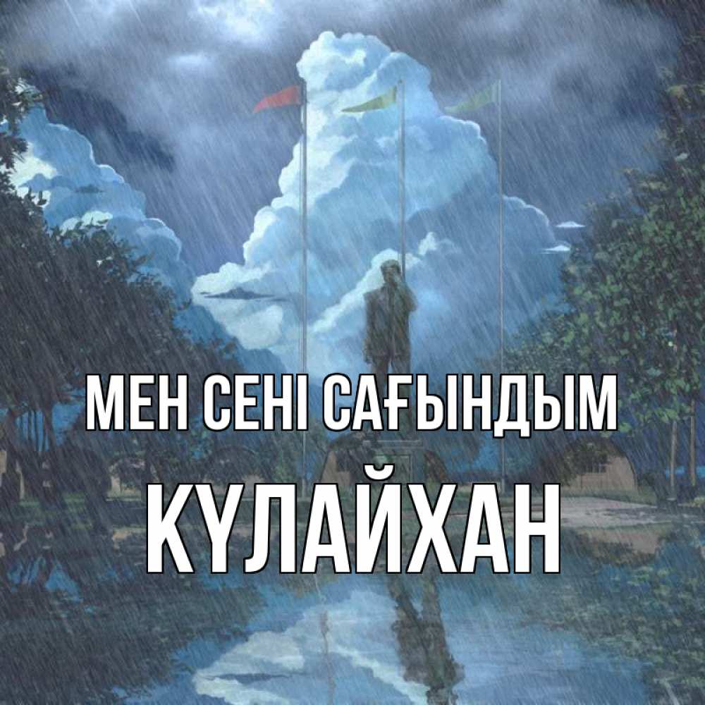 Күн сайын ашық хат с именем, КҮЛАЙХАН Мен сені сағындым печалька Онлайн тегін жүктеп алу тілектері бар керемет карта 