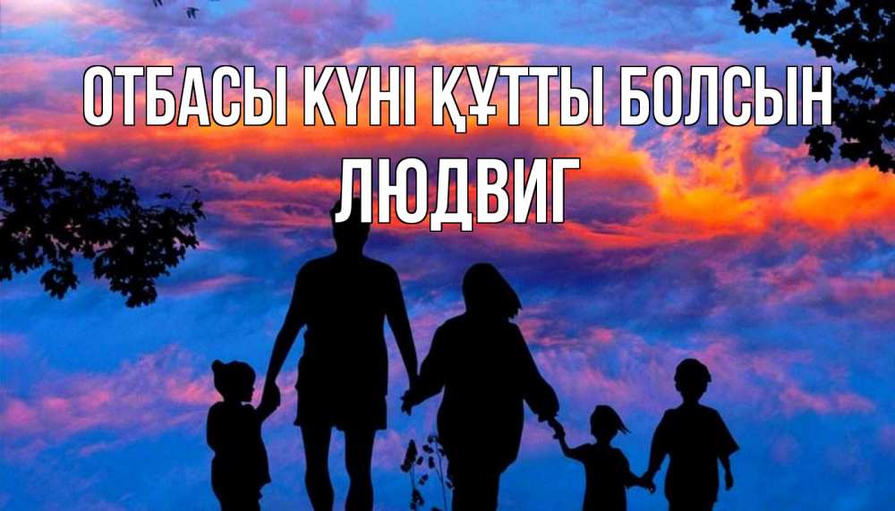 Күн сайын ашық хат с именем, Людвиг отбасы күні құтты болсын семья Онлайн тегін жүктеп алу тілектері бар керемет карта 