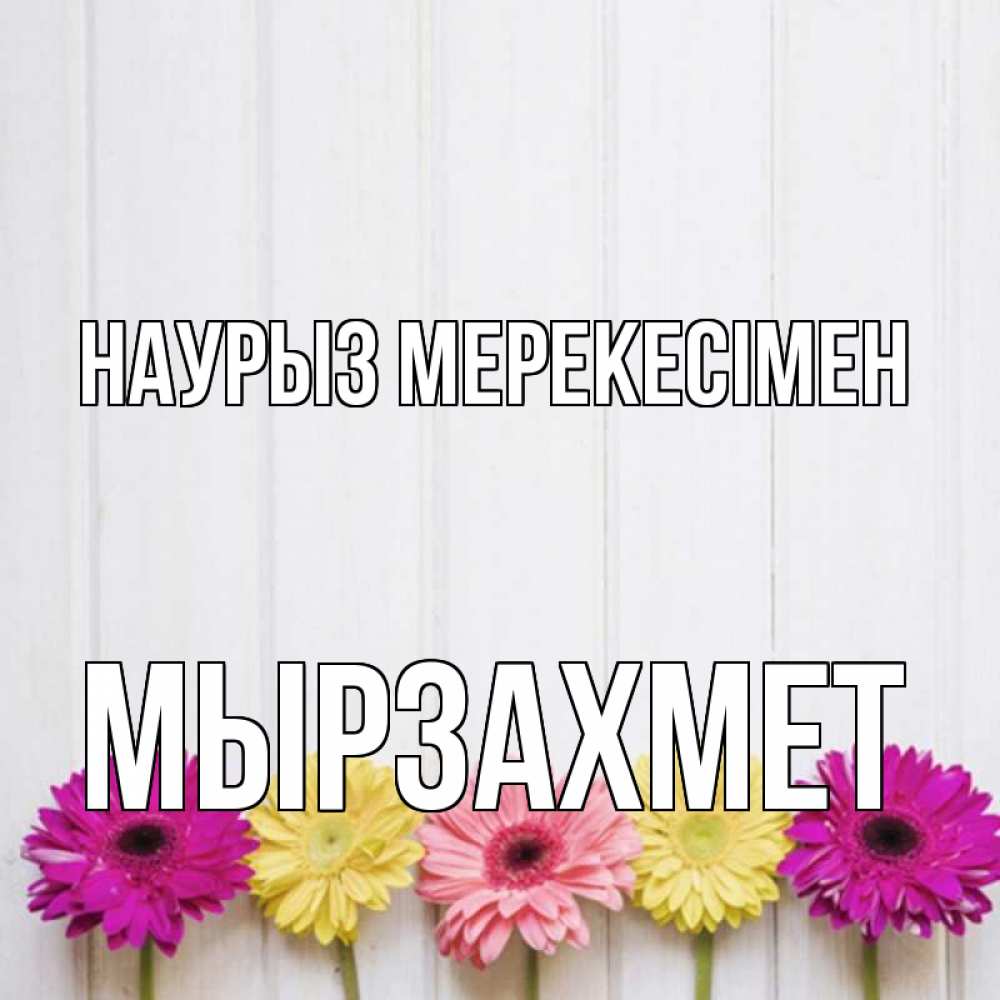 Күн сайын ашық хат с именем, МЫРЗАХМЕТ Наурыз мерекесімен женщинам 1 Онлайн тегін жүктеп алу тілектері бар керемет карта 