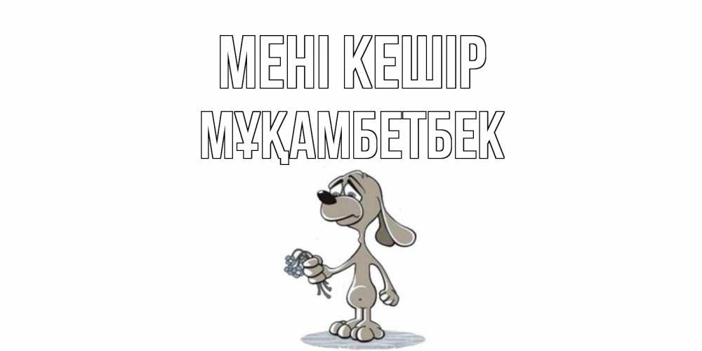 Күн сайын ашық хат с именем, Мұқамбетбек Мені кешір открытка прости меня серый пес Онлайн тегін жүктеп алу тілектері бар керемет карта 