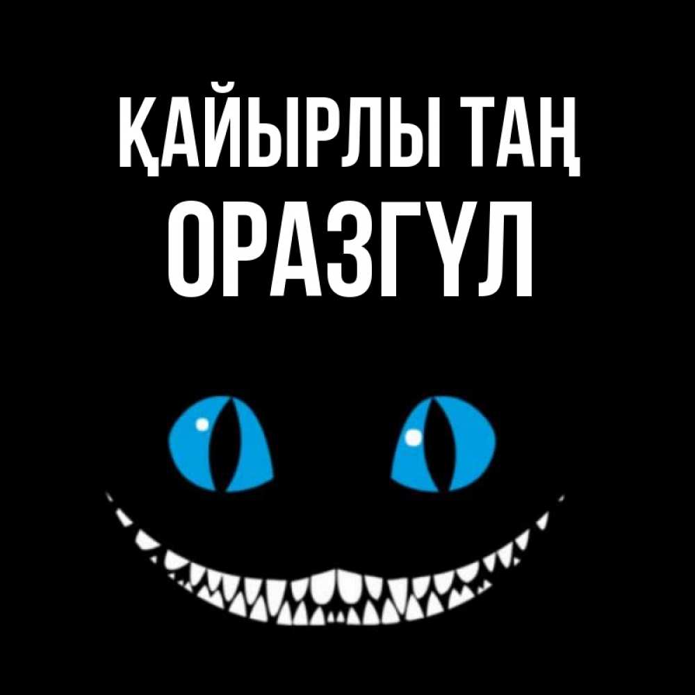 Күн сайын ашық хат с именем, ОРАЗГҮЛ Қайырлы таң голубые глаза и зубки Онлайн тегін жүктеп алу тілектері бар керемет карта 