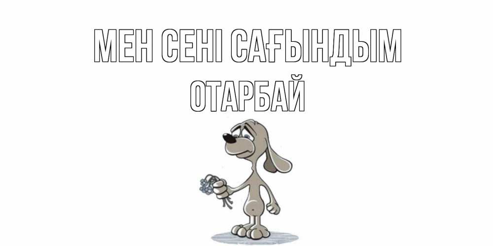 Күн сайын ашық хат с именем, ОТАРБАЙ Мен сені сағындым я по тебе скучаю с песиком Онлайн тегін жүктеп алу тілектері бар керемет карта 