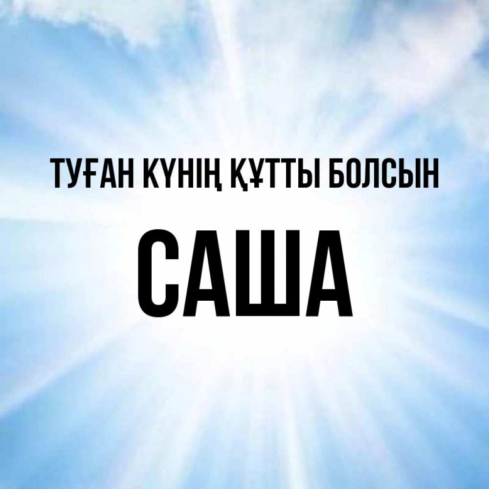 Күн сайын ашық хат с именем, Саша Туған күнің құтты болсын свет небесный Онлайн тегін жүктеп алу тілектері бар керемет карта 