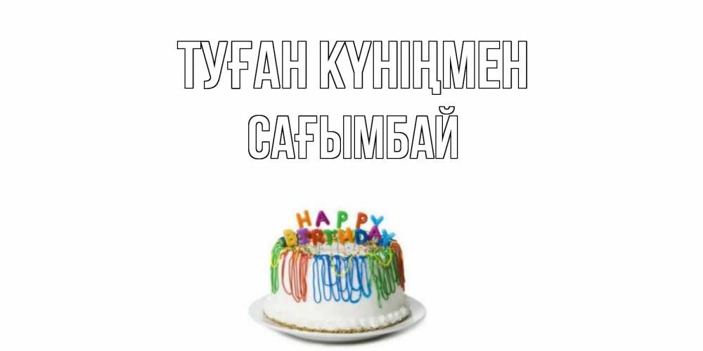 Күн сайын ашық хат с именем, Сағымбай Туған күніңмен Тортик Онлайн тегін жүктеп алу тілектері бар керемет карта 