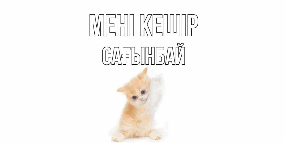 Күн сайын ашық хат с именем, Сағынбай Мені кешір кот Онлайн тегін жүктеп алу тілектері бар керемет карта 