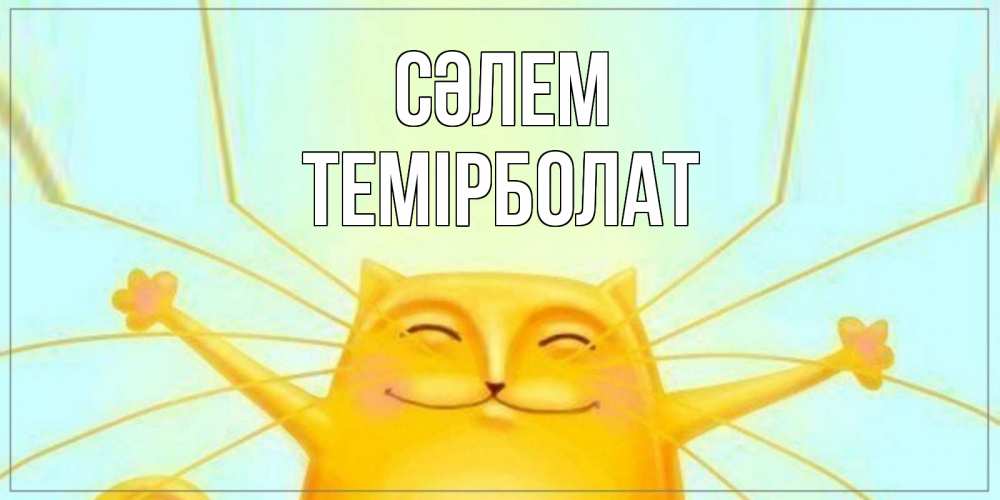 Күн сайын ашық хат с именем, ТЕМІРБОЛАТ Сәлем кот Онлайн тегін жүктеп алу тілектері бар керемет карта 