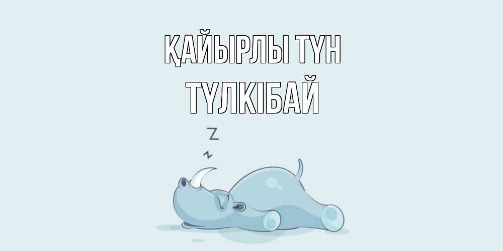 Күн сайын ашық хат с именем, ТҮЛКІБАЙ Қайырлы түн сладких снов с носорогом Онлайн тегін жүктеп алу тілектері бар керемет карта 