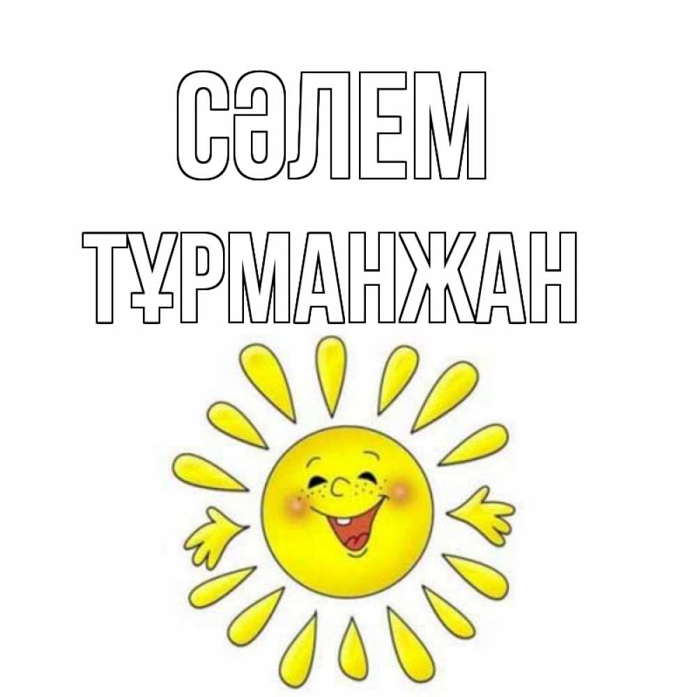 Күн сайын ашық хат с именем, ТҰРМАНЖАН Сәлем солнце Онлайн тегін жүктеп алу тілектері бар керемет карта 