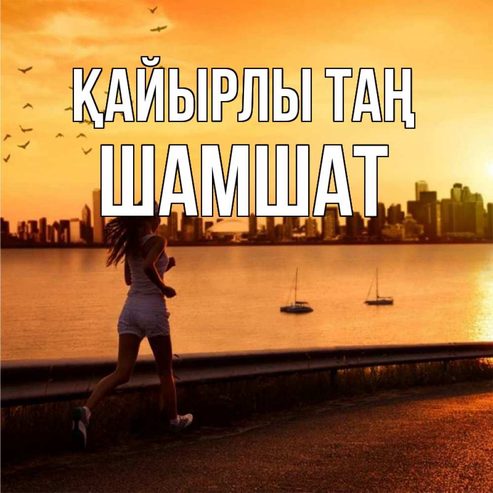Күн сайын ашық хат с именем, ШАМШАТ Қайырлы таң девушка бежит Онлайн тегін жүктеп алу тілектері бар керемет карта 