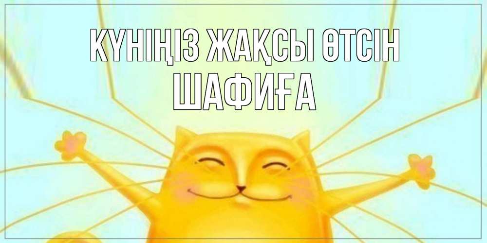 Күн сайын ашық хат с именем, ШАФИҒА Күніңіз жақсы өтсін обнимашки Онлайн тегін жүктеп алу тілектері бар керемет карта 