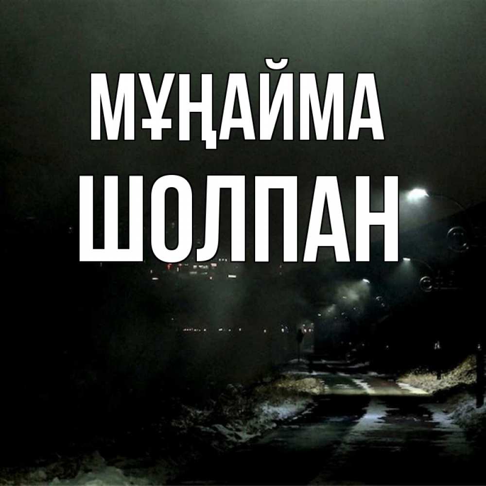 Күн сайын ашық хат с именем, ШОЛПАН Мұңайма фонари Онлайн тегін жүктеп алу тілектері бар керемет карта 