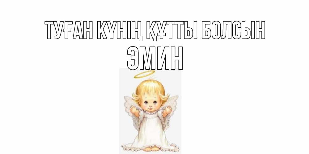 Күн сайын ашық хат с именем, Эмин Туған күнің құтты болсын ангелочек, нимб Онлайн тегін жүктеп алу тілектері бар керемет карта 