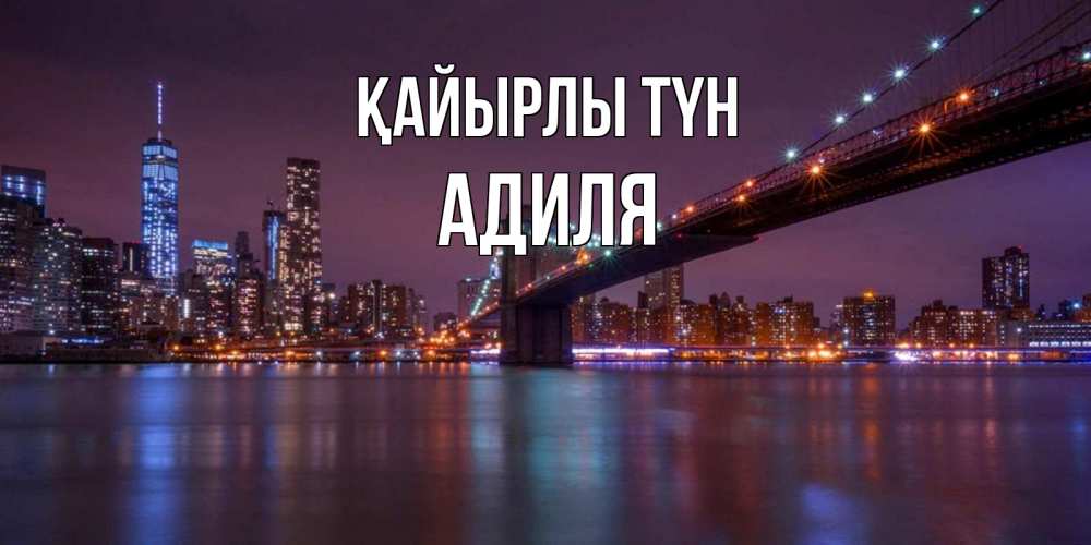 Күн сайын ашық хат с именем, Адиля Қайырлы түн ночной мост Онлайн тегін жүктеп алу тілектері бар керемет карта 