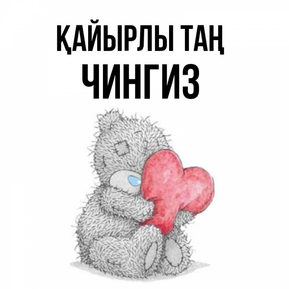 Күн сайын ашық хат с именем, Чингиз Қайырлы таң плюшевые игрушки Онлайн тегін жүктеп алу тілектері бар керемет карта 