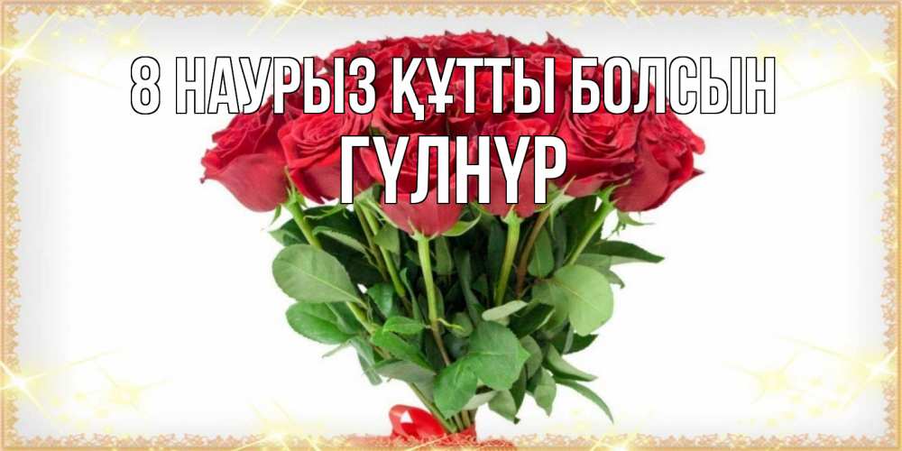 Күн сайын ашық хат с именем, ГҮЛНҮР 8 наурыз құтты болсын самый огромный букет для милых дам Онлайн тегін жүктеп алу тілектері бар керемет карта 