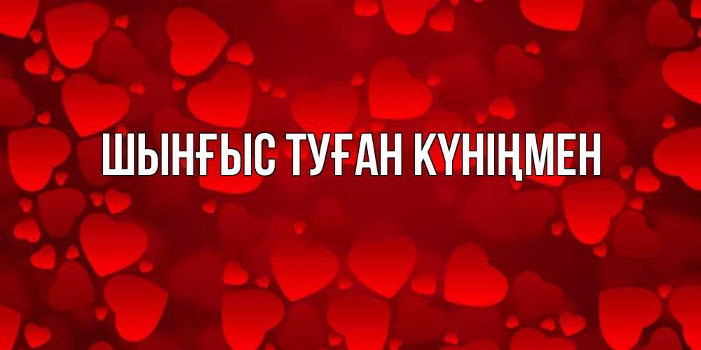 Картинка  с именем , ШЫНҒЫС! ТУҒАН КҮНІҢМЕН!