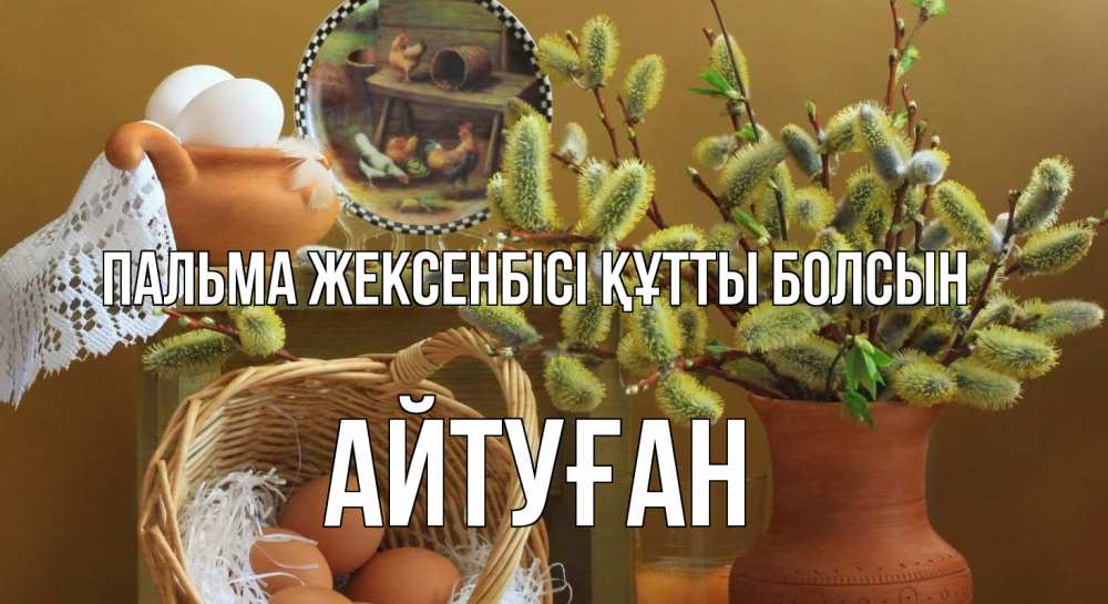 Күн сайын ашық хат с именем, Айтуған Пальма жексенбісі құтты болсын верба 2 Онлайн тегін жүктеп алу тілектері бар керемет карта 