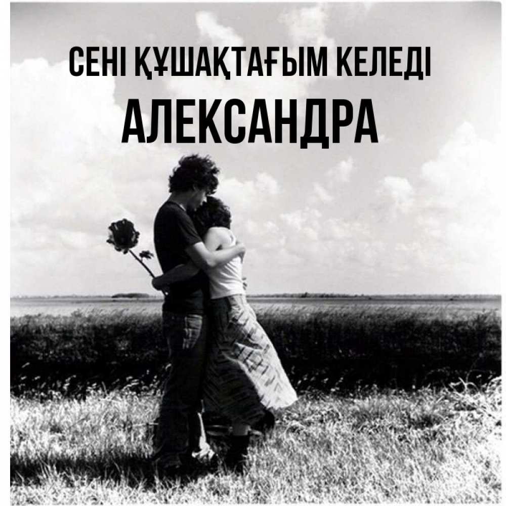 Күн сайын ашық хат с именем, Александра сені құшақтағым келеді чернобелое фото Онлайн тегін жүктеп алу тілектері бар керемет карта 