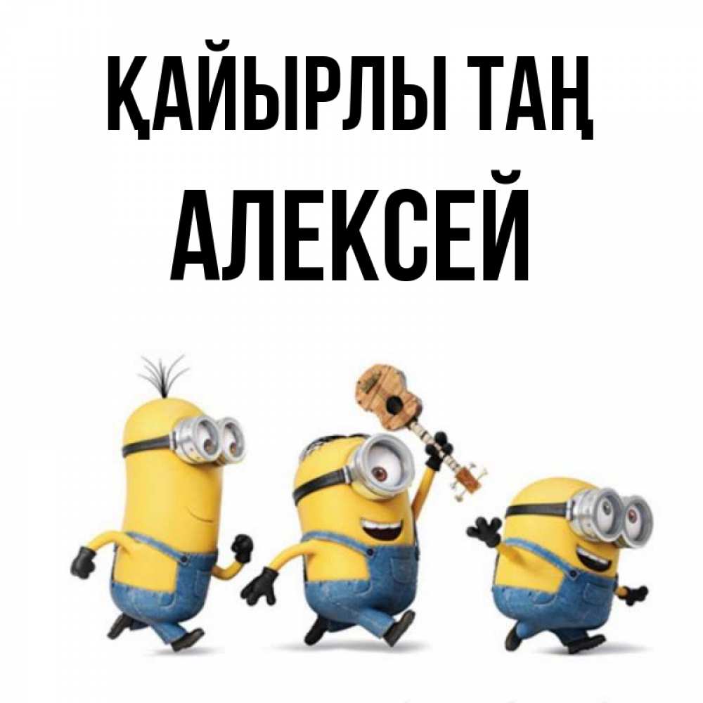 Күн сайын ашық хат с именем, Алексей Қайырлы таң миньоны и прекрасное утро Онлайн тегін жүктеп алу тілектері бар керемет карта 