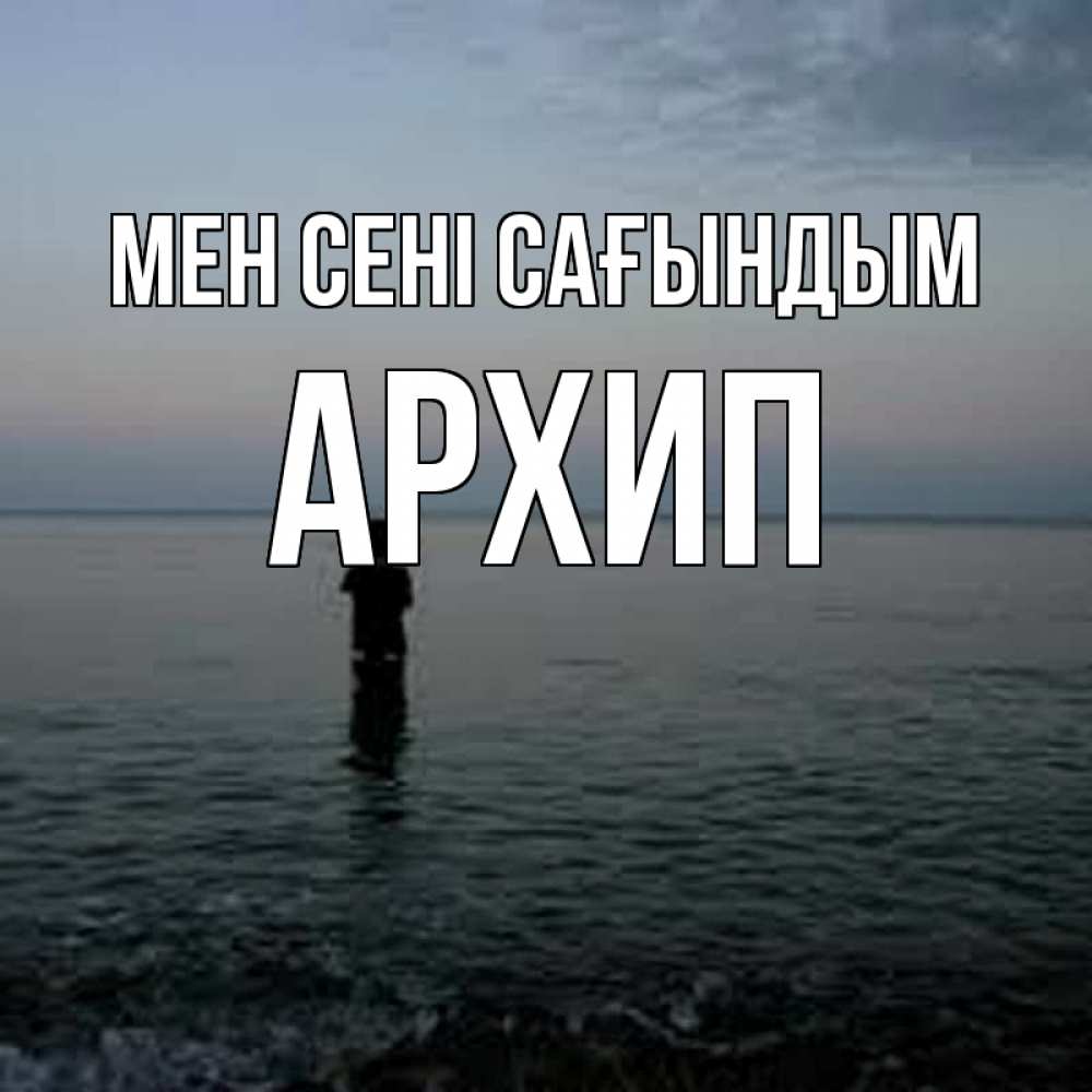 Күн сайын ашық хат с именем, Архип Мен сені сағындым скука Онлайн тегін жүктеп алу тілектері бар керемет карта 