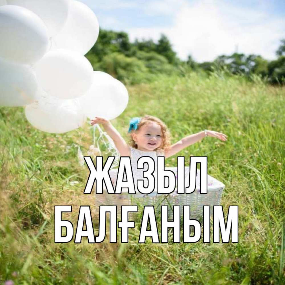 Күн сайын ашық хат с именем, БАЛҒАНЫМ Жазыл девочка сидит в корзине наверное от этого больной должен выздороветь Онлайн тегін жүктеп алу тілектері бар керемет карта 