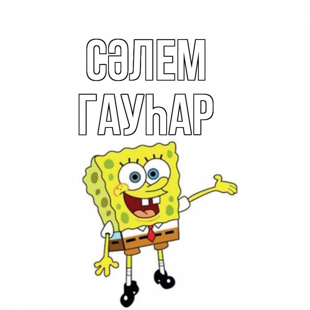 Күн сайын ашық хат с именем, Гауһар Сәлем спанч Боб на позитиве Онлайн тегін жүктеп алу тілектері бар керемет карта 