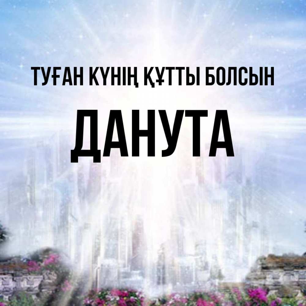 Күн сайын ашық хат с именем, Данута Туған күнің құтты болсын небесный свет Онлайн тегін жүктеп алу тілектері бар керемет карта 