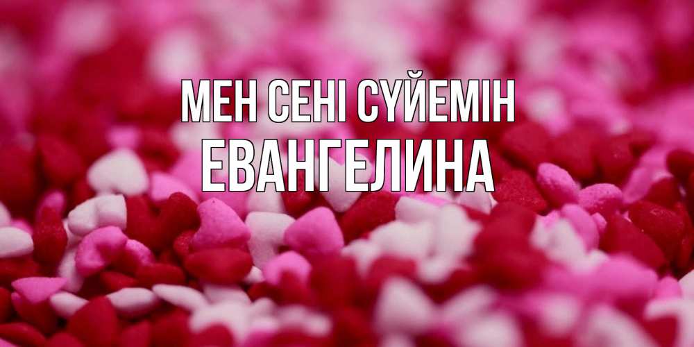 Күн сайын ашық хат с именем, Евангелина Мен сені сүйемін красивая открытка с признанием в любви Онлайн тегін жүктеп алу тілектері бар керемет карта 