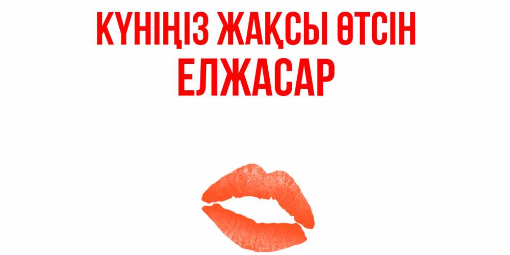 Күн сайын ашық хат с именем, Елжасар Күніңіз жақсы өтсін удачного дня с поцелуем Онлайн тегін жүктеп алу тілектері бар керемет карта 