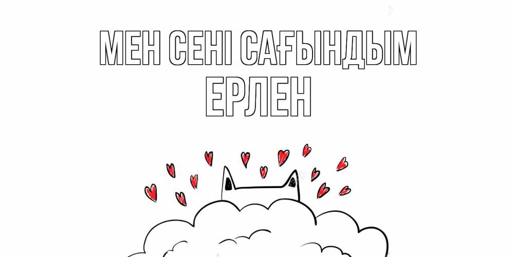 Күн сайын ашық хат с именем, Ерлен Мен сені сағындым котик скучает по тебе очень с сердечками Онлайн тегін жүктеп алу тілектері бар керемет карта 
