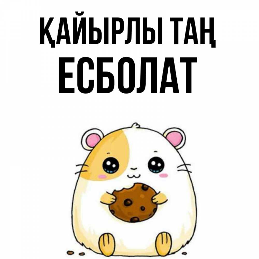 Күн сайын ашық хат с именем, Есболат Қайырлы таң есть печеньку. Утречко Онлайн тегін жүктеп алу тілектері бар керемет карта 