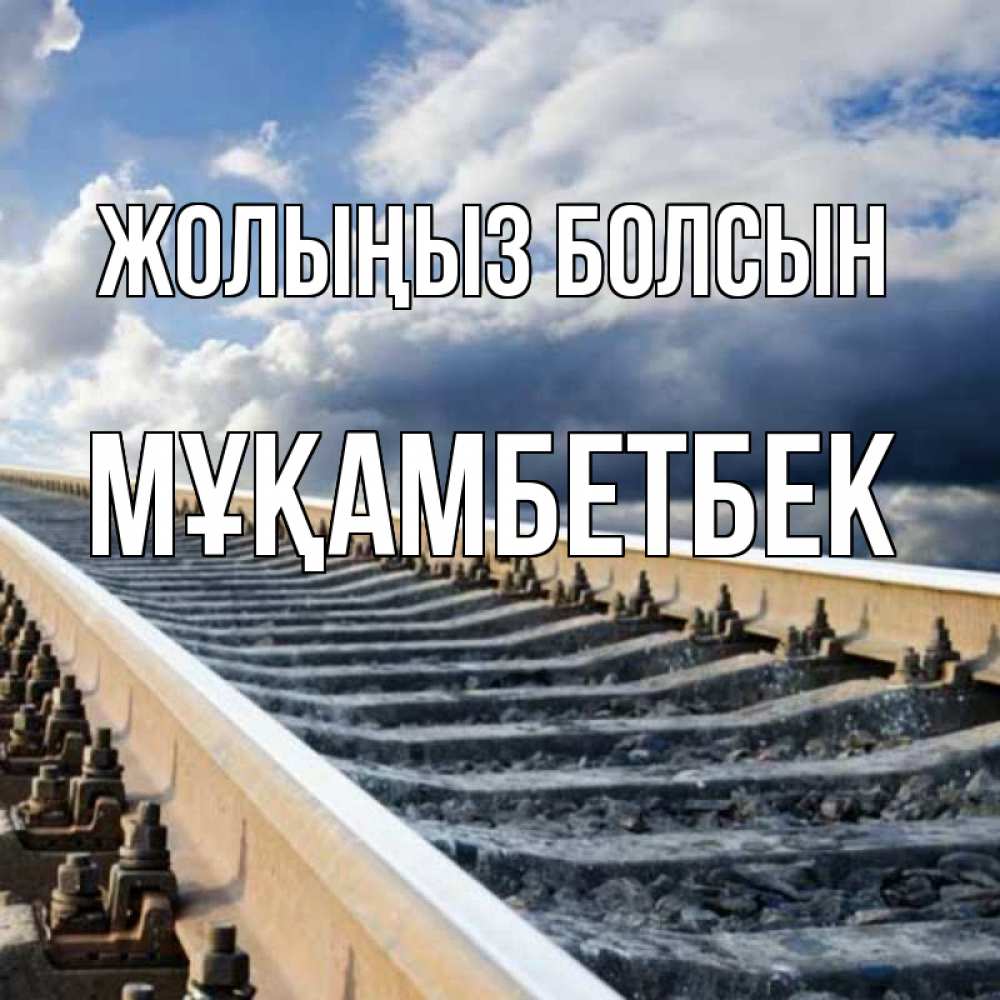Күн сайын ашық хат с именем, Мұқамбетбек Жолыңыз болсын железнодорожные пути на фоне неба Онлайн тегін жүктеп алу тілектері бар керемет карта 
